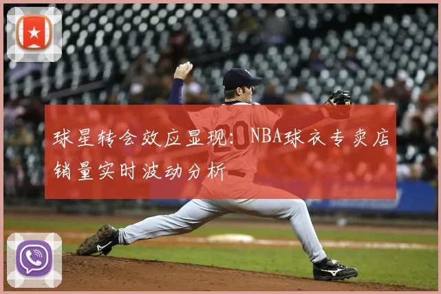 球星转会效应显现：NBA球衣专卖店销量实时波动分析