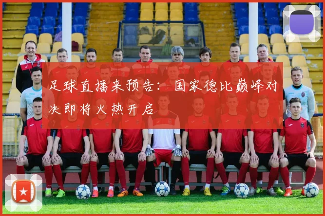 足球直播来预告：国家德比巅峰对决即将火热开启