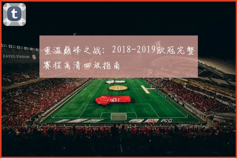 重温巅峰之战：2018-2019欧冠完整赛程高清回放指南