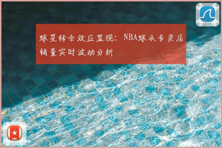 球星转会效应显现：NBA球衣专卖店销量实时波动分析