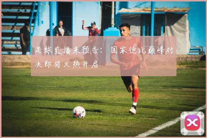 足球直播来预告：国家德比巅峰对决即将火热开启