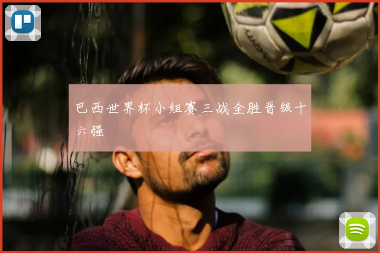 巴西世界杯小组赛三战全胜晋级十六强