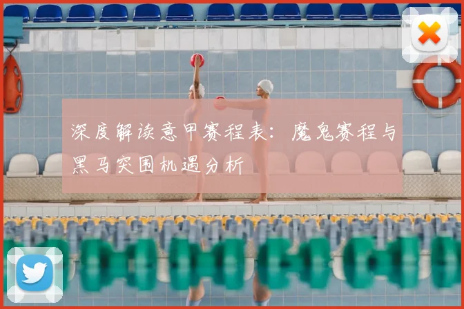 深度解读意甲赛程表：魔鬼赛程与黑马突围机遇分析