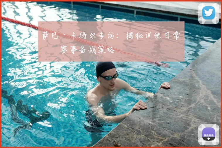 萨巴·卡玛尔专访：揭秘训练日常与赛事备战策略