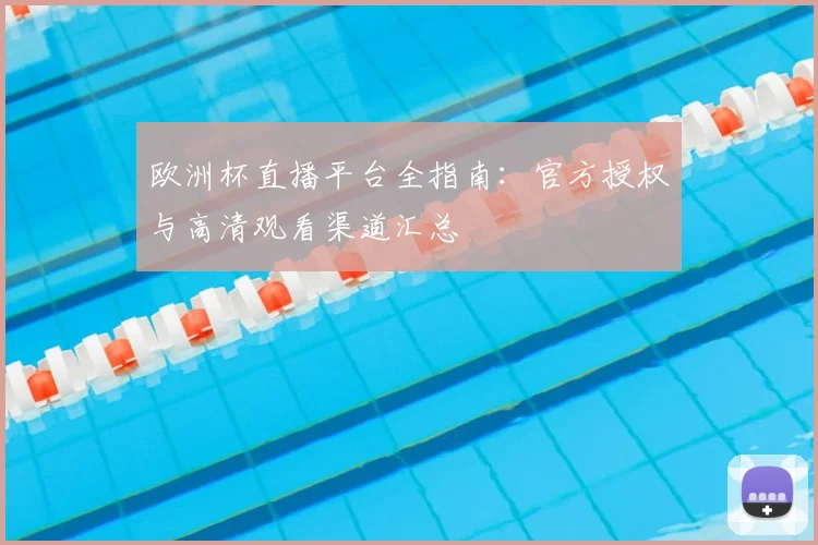 欧洲杯直播平台全指南：官方授权与高清观看渠道汇总