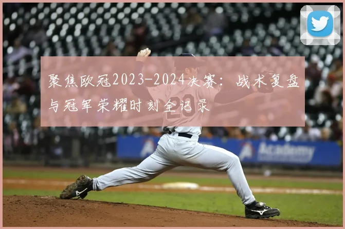聚焦欧冠2023-2024决赛：战术复盘与冠军荣耀时刻全记录